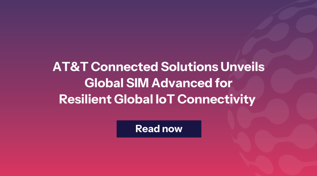 AT&T Connected Solutions Unveils Global SIM Advanced for Resilient Global IoT Connectivity