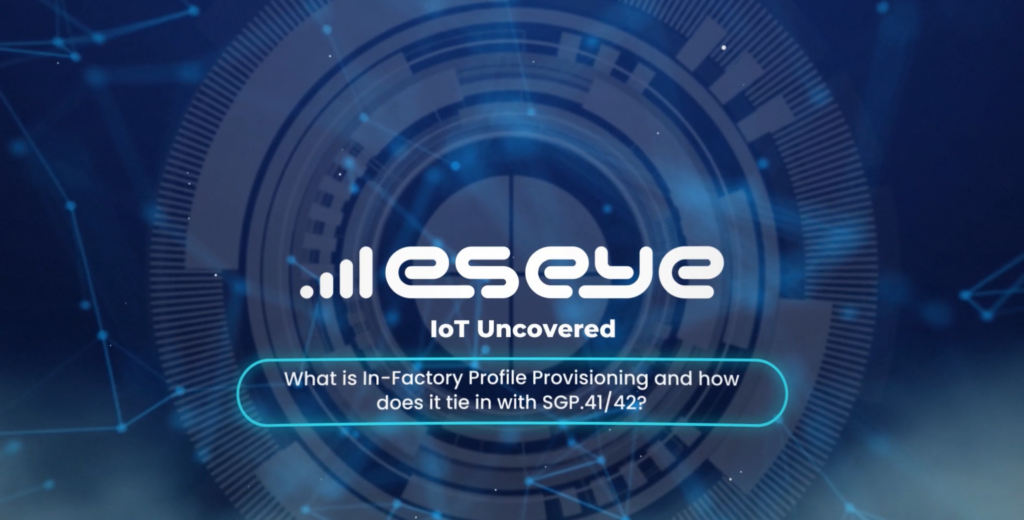 IoT Uncovered: What is In-Factory Profile Provisioning and how does it tie in with SGP.41/42?